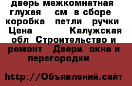 дверь межкомнатная .глухая 60 см. в сборе : коробка , петли , ручки › Цена ­ 5 000 - Калужская обл. Строительство и ремонт » Двери, окна и перегородки   